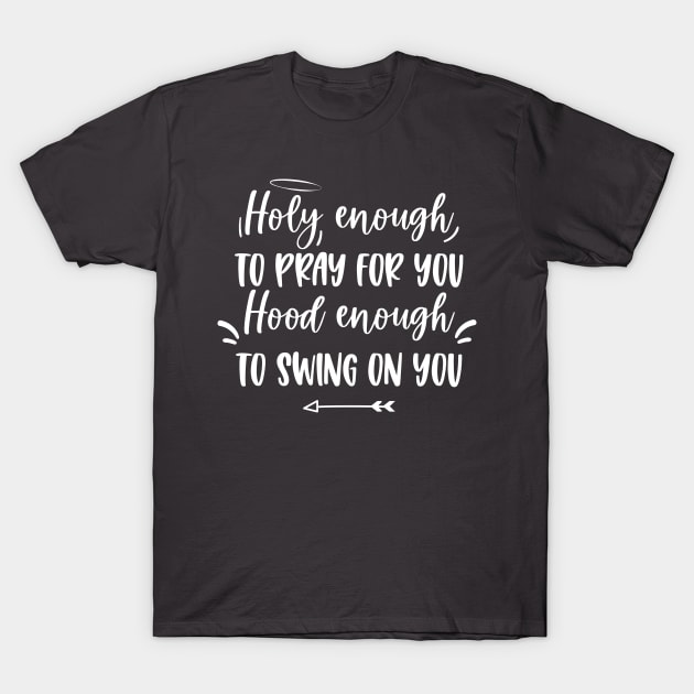 Holy enough to pray for you Hood enough to swing on you T-Shirt by EmergentGear